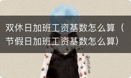 双休日加班工资基数怎么算（节假日加班工资基数怎么算）