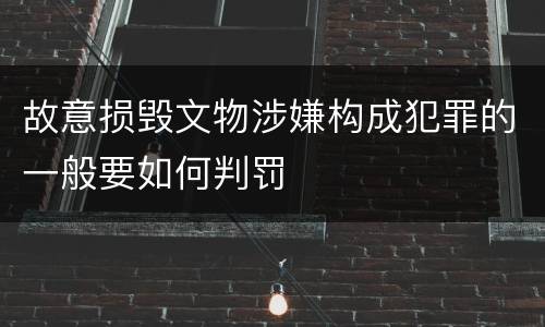 故意损毁文物涉嫌构成犯罪的一般要如何判罚