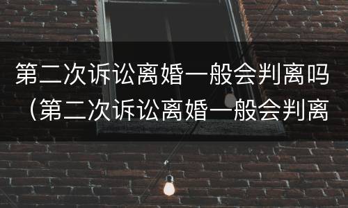 第二次诉讼离婚一般会判离吗（第二次诉讼离婚一般会判离吗女方）