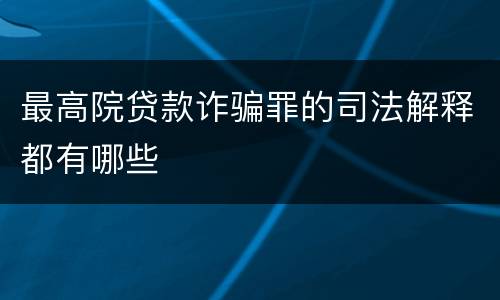 最高院贷款诈骗罪的司法解释都有哪些