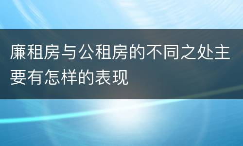 廉租房与公租房的不同之处主要有怎样的表现