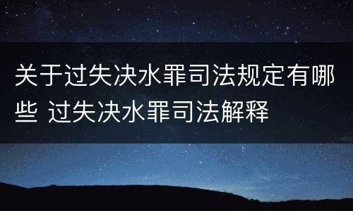 关于过失决水罪司法规定有哪些 过失决水罪司法解释
