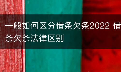 一般如何区分借条欠条2022 借条欠条法律区别