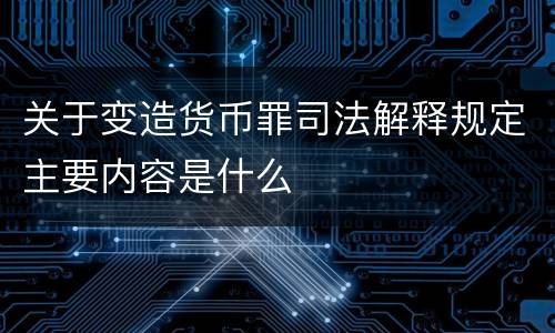 关于变造货币罪司法解释规定主要内容是什么