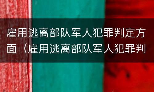 雇用逃离部队军人犯罪判定方面（雇用逃离部队军人犯罪判定方面的规定）