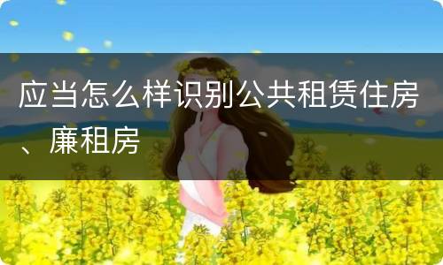 应当怎么样识别公共租赁住房、廉租房