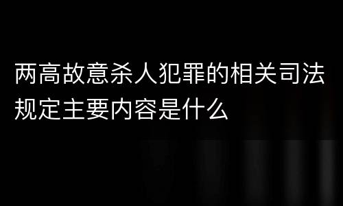 两高故意杀人犯罪的相关司法规定主要内容是什么