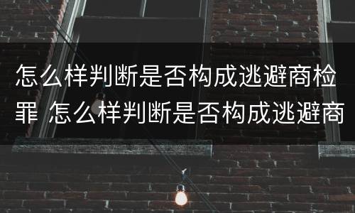 怎么样判断是否构成逃避商检罪 怎么样判断是否构成逃避商检罪呢