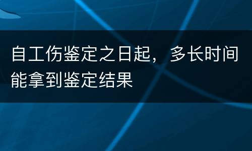 自工伤鉴定之日起，多长时间能拿到鉴定结果