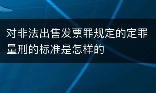 对非法出售发票罪规定的定罪量刑的标准是怎样的