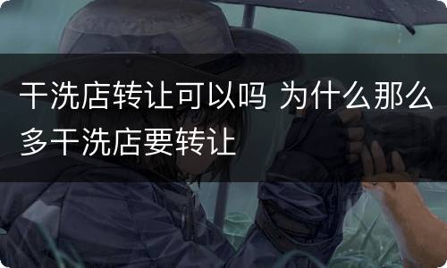 干洗店转让可以吗 为什么那么多干洗店要转让