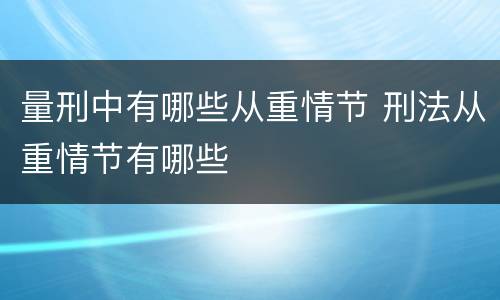 量刑中有哪些从重情节 刑法从重情节有哪些