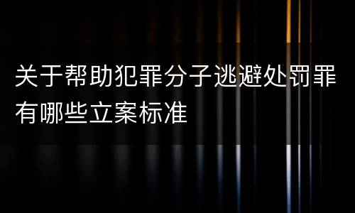 关于帮助犯罪分子逃避处罚罪有哪些立案标准