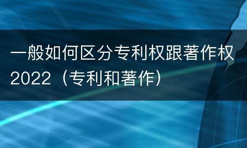 一般如何区分专利权跟著作权2022（专利和著作）