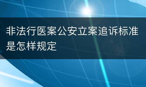 非法行医案公安立案追诉标准是怎样规定