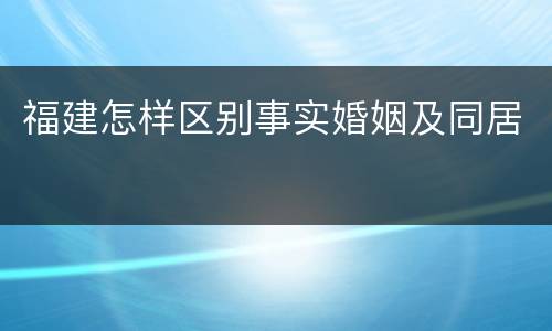 福建怎样区别事实婚姻及同居