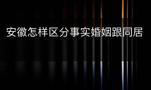 安徽怎样区分事实婚姻跟同居