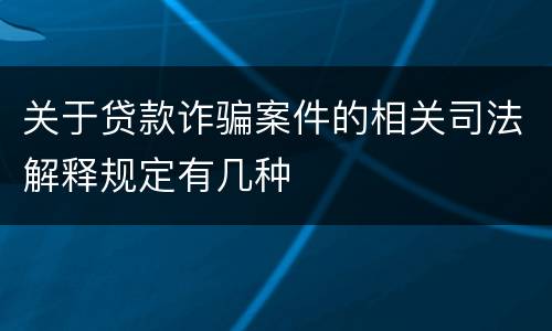 关于贷款诈骗案件的相关司法解释规定有几种