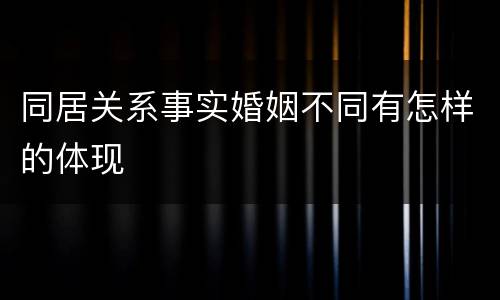 同居关系事实婚姻不同有怎样的体现