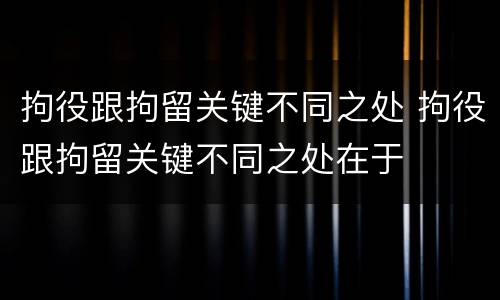 拘役跟拘留关键不同之处 拘役跟拘留关键不同之处在于