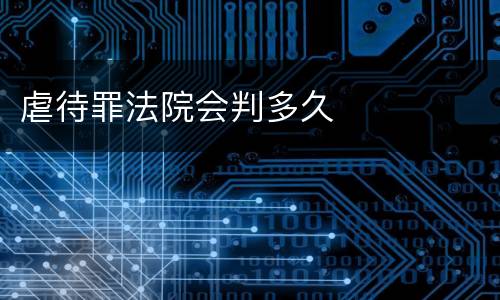 虐待罪法院会判多久