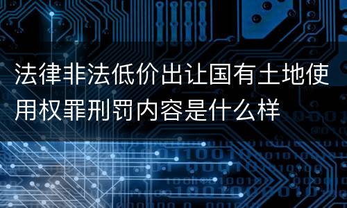 法律非法低价出让国有土地使用权罪刑罚内容是什么样