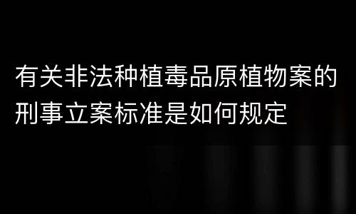 有关非法种植毒品原植物案的刑事立案标准是如何规定