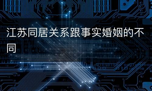 江苏同居关系跟事实婚姻的不同
