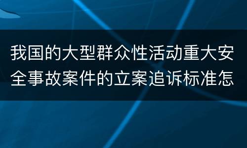 我国的大型群众性活动重大安全事故案件的立案追诉标准怎么认定