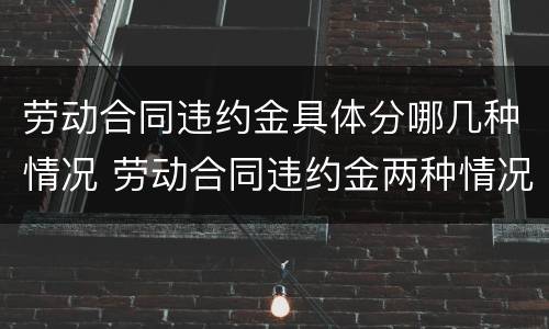 劳动合同违约金具体分哪几种情况 劳动合同违约金两种情况