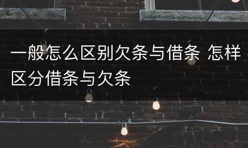 一般怎么区别欠条与借条 怎样区分借条与欠条