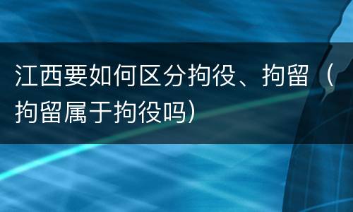 江西要如何区分拘役、拘留（拘留属于拘役吗）