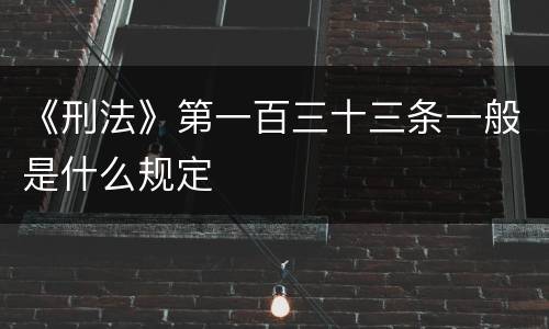 《刑法》第一百三十三条一般是什么规定