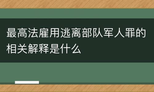 最高法雇用逃离部队军人罪的相关解释是什么