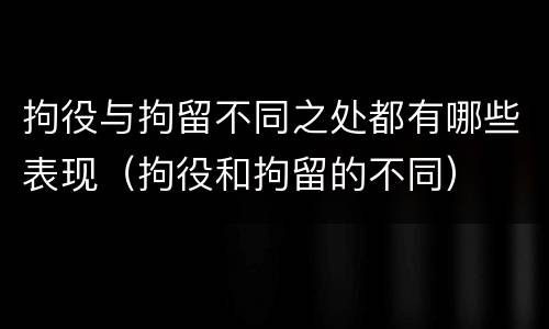 拘役与拘留不同之处都有哪些表现（拘役和拘留的不同）