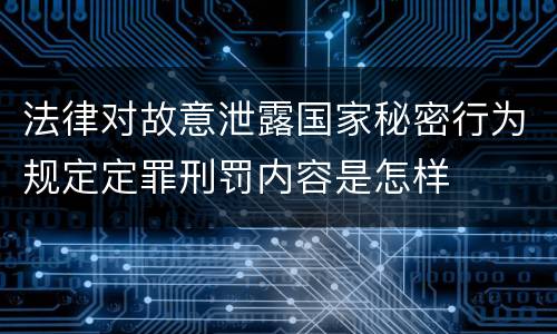 法律对故意泄露国家秘密行为规定定罪刑罚内容是怎样