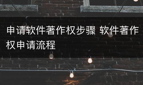 申请软件著作权步骤 软件著作权申请流程