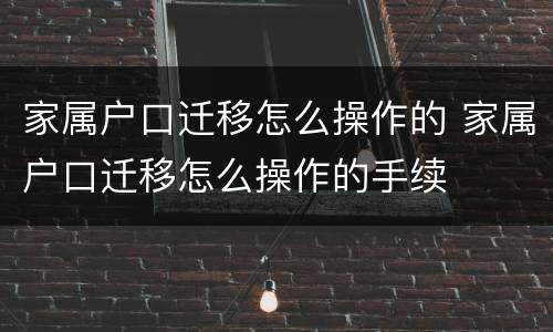 家属户口迁移怎么操作的 家属户口迁移怎么操作的手续