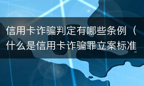 信用卡诈骗判定有哪些条例（什么是信用卡诈骗罪立案标准）