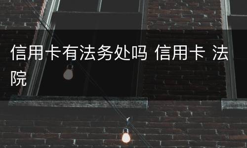 信用卡有法务处吗 信用卡 法院