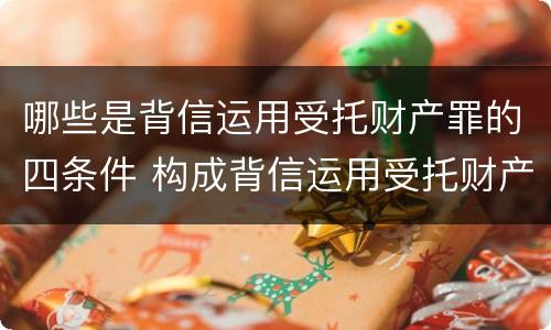 哪些是背信运用受托财产罪的四条件 构成背信运用受托财产罪
