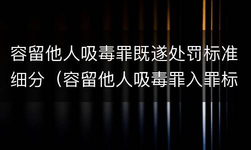 容留他人吸毒罪既遂处罚标准细分（容留他人吸毒罪入罪标准）