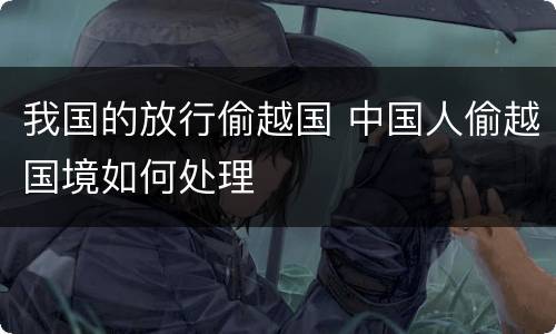 我国的放行偷越国 中国人偷越国境如何处理