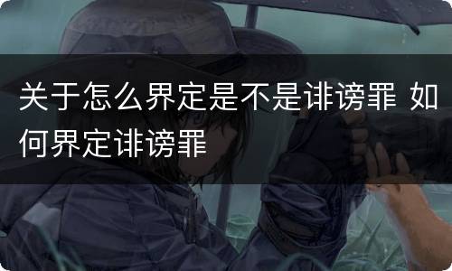 关于怎么界定是不是诽谤罪 如何界定诽谤罪
