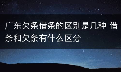 广东欠条借条的区别是几种 借条和欠条有什么区分