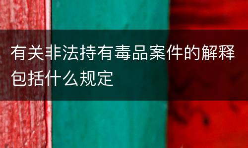 有关非法持有毒品案件的解释包括什么规定