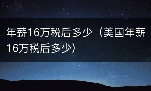 年薪16万税后多少（美国年薪16万税后多少）