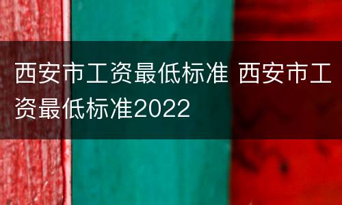西安市工资最低标准 西安市工资最低标准2022