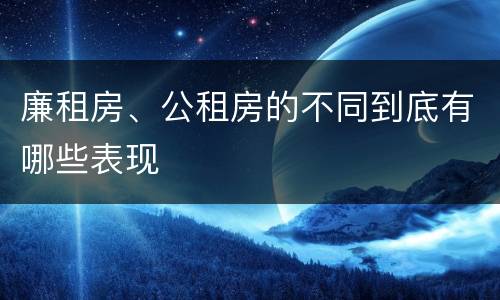 廉租房、公租房的不同到底有哪些表现