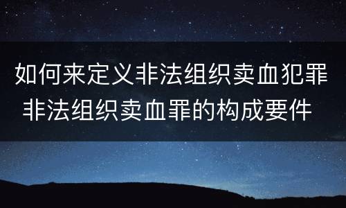 如何来定义非法组织卖血犯罪 非法组织卖血罪的构成要件